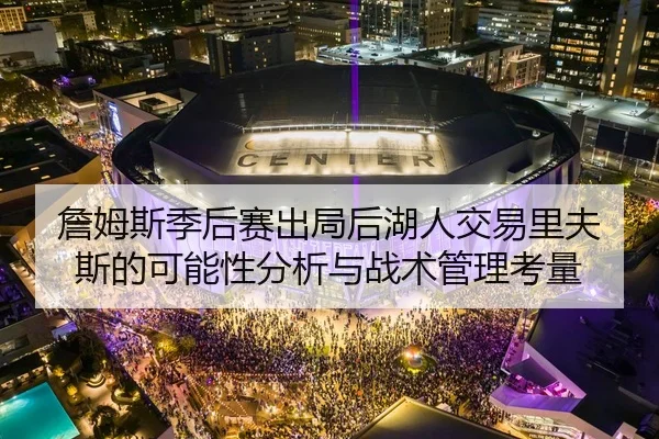 詹姆斯季后赛出局后湖人交易里夫斯的可能性分析与战术管理考量