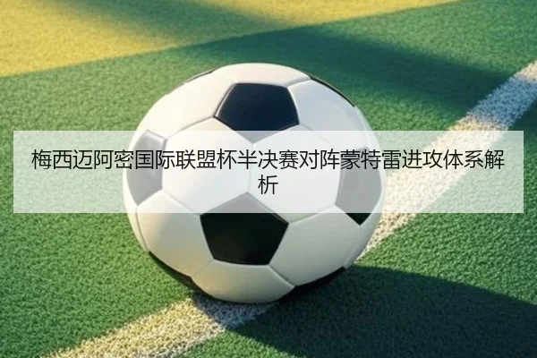 梅西迈阿密国际联盟杯半决赛对阵蒙特雷进攻体系解析