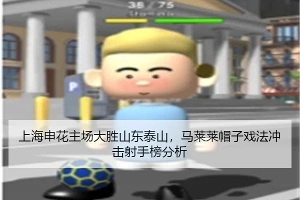 上海申花主场大胜山东泰山，马莱莱帽子戏法冲击射手榜分析