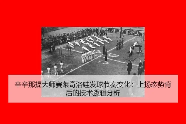辛辛那提大师赛莱奇洛娃发球节奏变化：上扬态势背后的技术逻辑分析